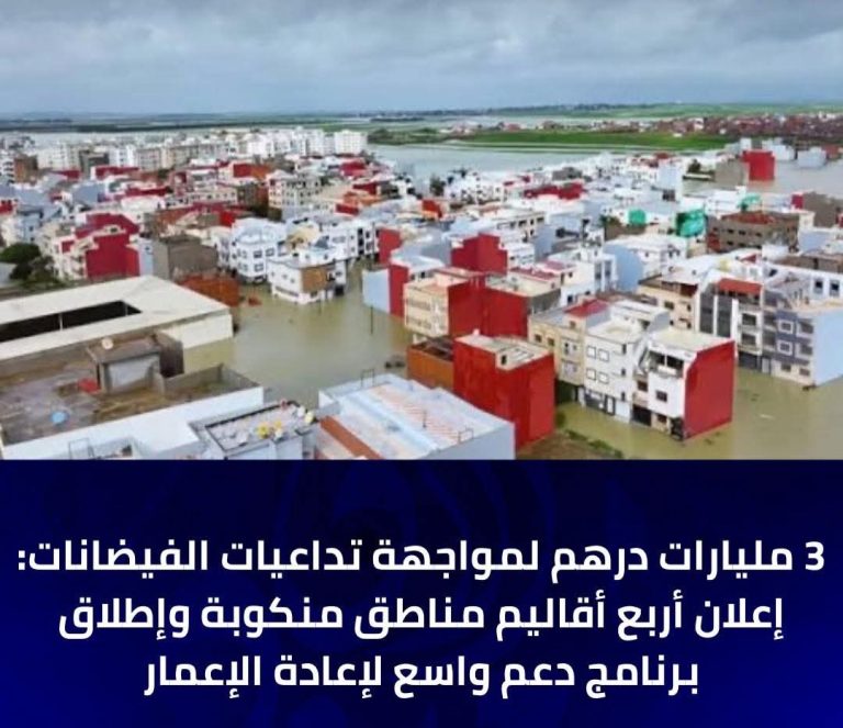 3 مليارات درهم لمواجهة تداعيات الفيضانات: إعلان أربع أقاليم مناطق منكوبة وإطلاق برنامج دعم واسع لإعادة الإعمار