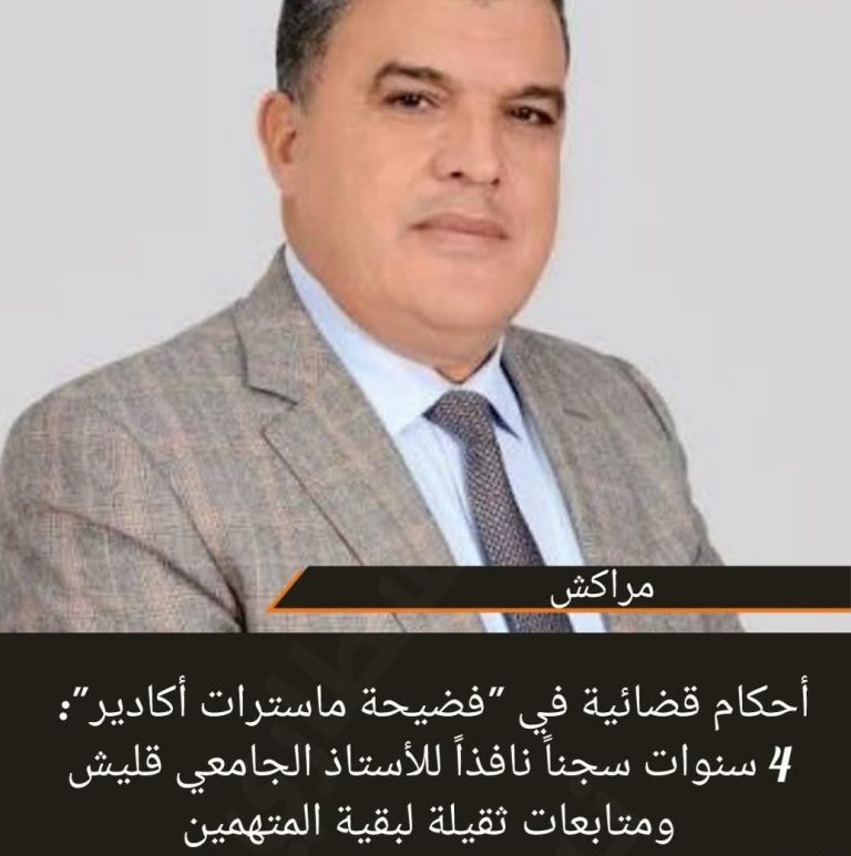 أحكام قضائية في “فضيحة ماسترات أكادير”: 4 سنوات سجناً نافذاً للأستاذ الجامعي قليش ومتابعات ثقيلة لبقية المتهمين