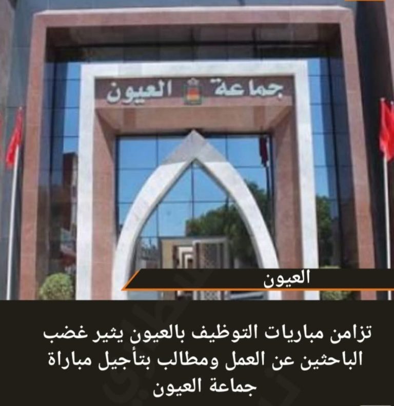 تزامن مباريات التوظيف بالعيون يثير غضب الباحثين عن العمل ومطالب بتأجيل مباراة جماعة العيون